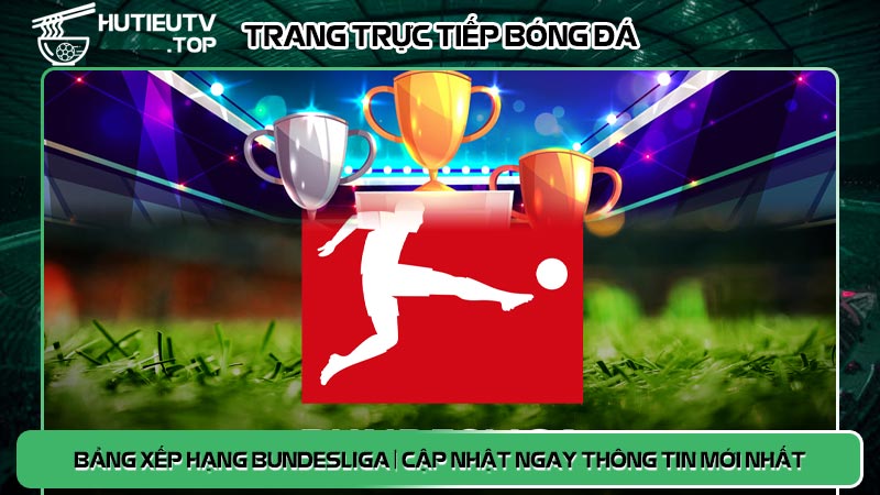 Bảng xếp hạng Bundesliga | Cập nhật ngay thông tin mới nhất