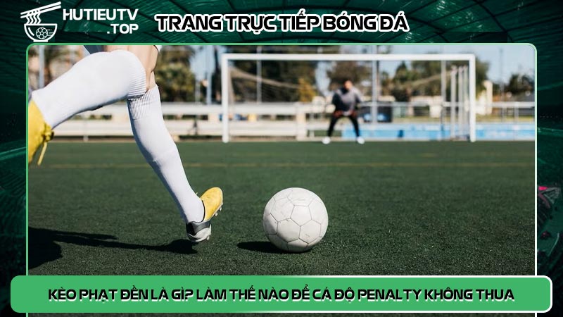 Kèo phạt đền là gì? Làm thế nào để cá độ penalty không thua