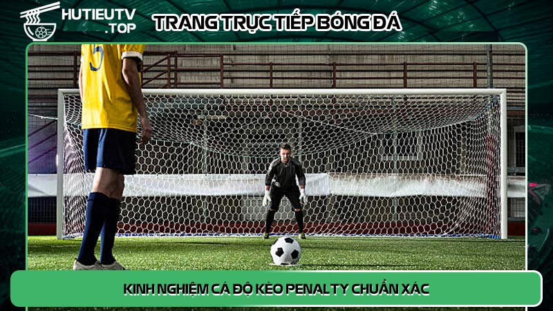 Kinh nghiệm cá độ kèo penalty chuẩn xác