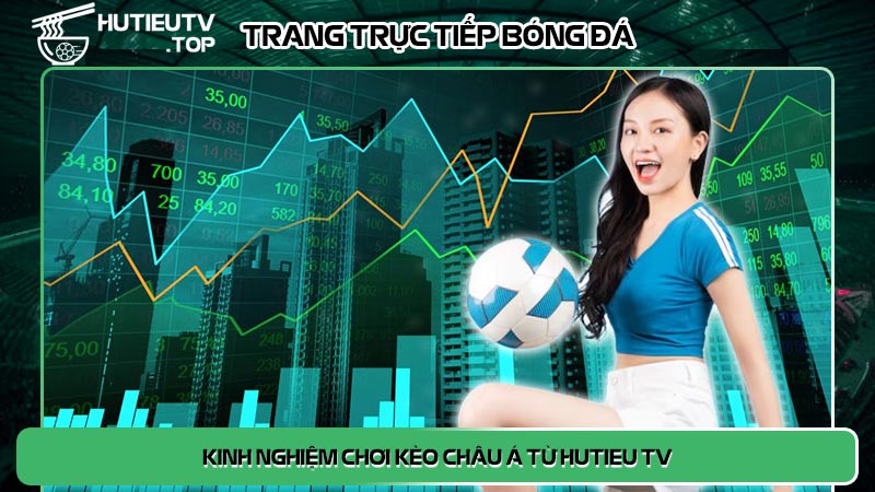 Kinh nghiệm chơi kèo châu á từ Hutieu tv