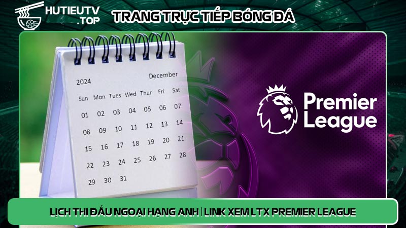 Lịch thi đấu Ngoại Hạng Anh | Link xem LTX Premier League