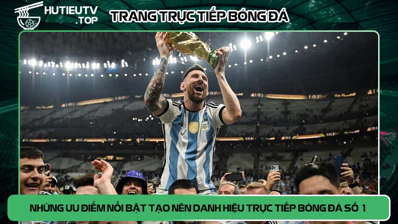 Những ưu điểm nổi bật tạo nên danh hiệu trực tiếp bóng đá số 1