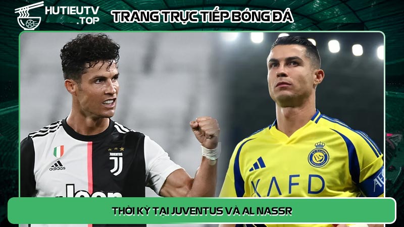 Cristino Ronaldo thời kỳ tại Juventus và Al Nassr