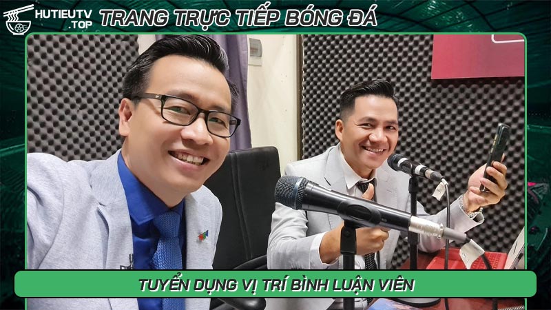 Tuyển dụng các vị trí liên quan đến bóng đá tại Hủ Tiếu TV - Ảnh số 7 Tuyển dụng vị trí bình luận viên