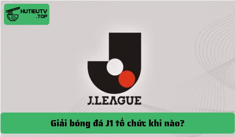 Giải bóng đá J1 tổ chức khi nào?