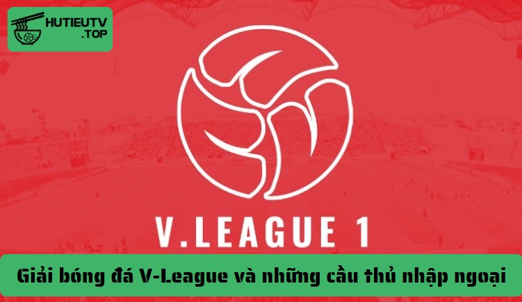 Giải bóng đá V-League và những cầu thủ nhập ngoại xuất sắc